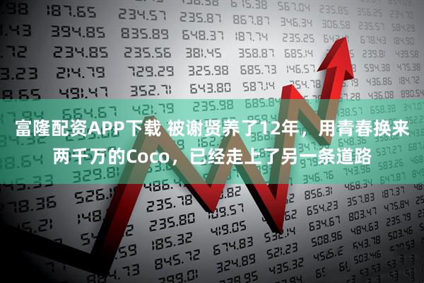 富隆配资APP下载 被谢贤养了12年，用青春换来两千万的Coco，已经走上了另一条道路
