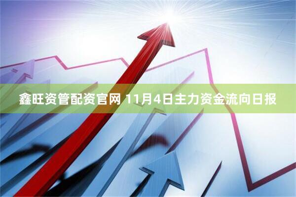鑫旺资管配资官网 11月4日主力资金流向日报