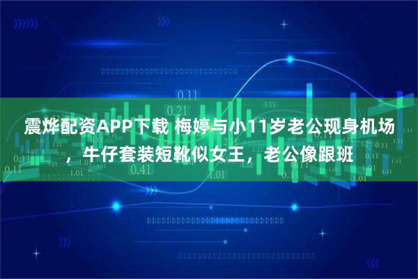 震烨配资APP下载 梅婷与小11岁老公现身机场，牛仔套装短靴似女王，老公像跟班