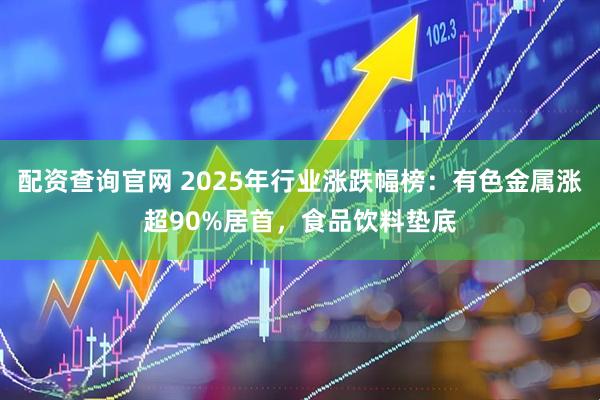 配资查询官网 2025年行业涨跌幅榜：有色金属涨超90%居首，食品饮料垫底