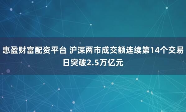 惠盈财富配资平台 沪深两市成交额连续第14个交易日突破2.5万亿元